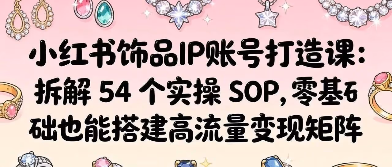 54个SOP！小红书饰品IP零基础变现指南