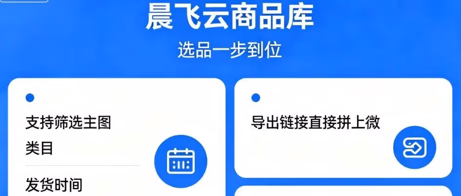 晨飞云商品库：选品一步到位，支持筛选主图，类目，发货时间，价格，日期，导出链接直接拼上微，拼上快都可以！上货成功率95%以上！