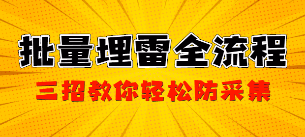 批量埋雷全流程，三招教你轻松防采集