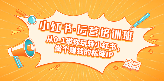 小红书·运营培训班：从0-1带你玩转小红书，做个赚钱的私域IP