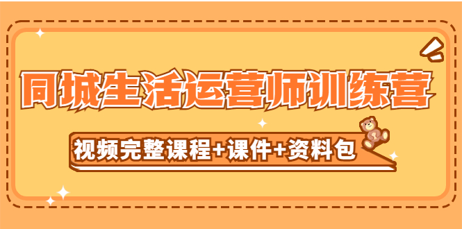 某收费培训-同城生活运营师训练营(视频完整课程+课件+资料包)无水印