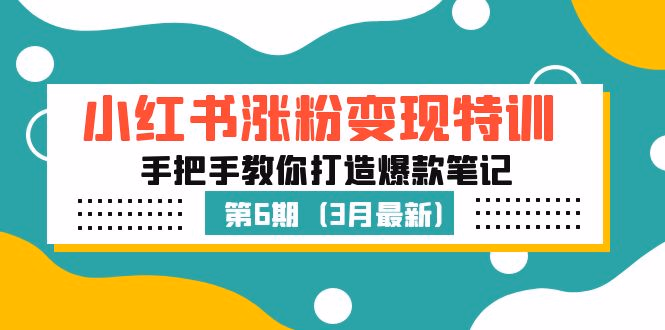 小红书涨粉变现特训·第6期，手把手教你打造爆款笔记（3月新课）