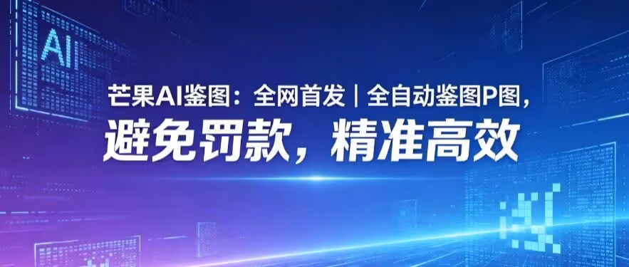 芒果AI鉴图：全网首发｜全自动鉴图P图，避免罚款，精准高效
