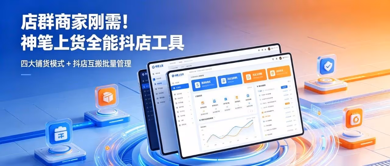 店群商家刚需！神笔上货全能抖店工具，四大铺货模式 + 抖店互搬批量管理