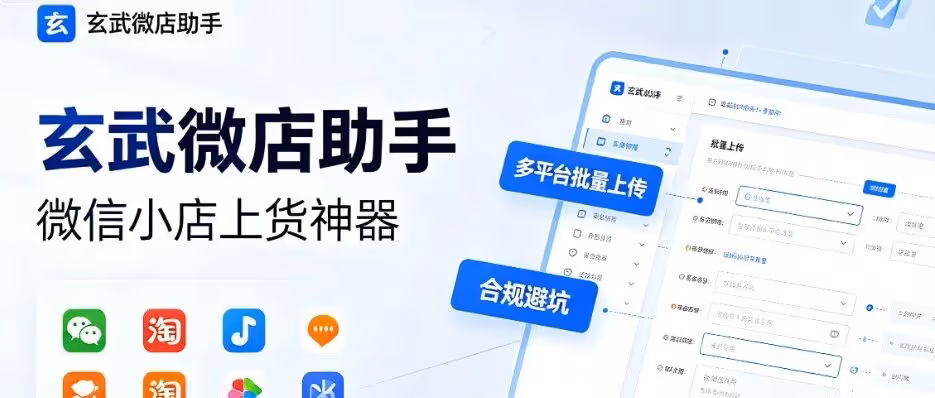玄武微店助手：批量上传+合规避坑，高效省心