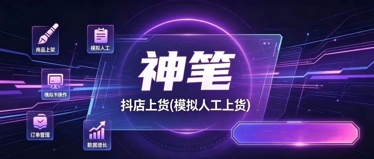 神笔-抖店上货(模拟人工上货)，拼上抖，1688上抖 ，淘上抖 ，抖上抖A搬B自己店铺商品，批量店铺上下架商品