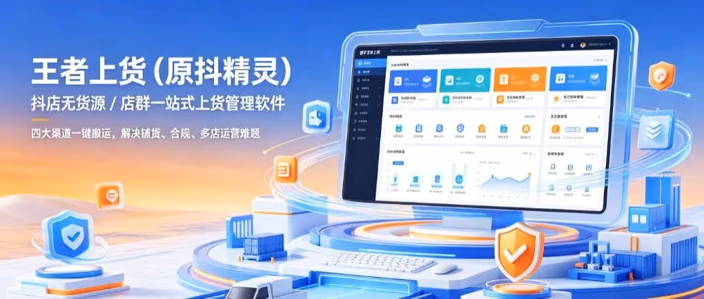 王者上货（原抖精灵）抖店无货源 / 店群一站式上货管理软件，四大渠道一键搬运，解决铺货、合规、多店运营难题