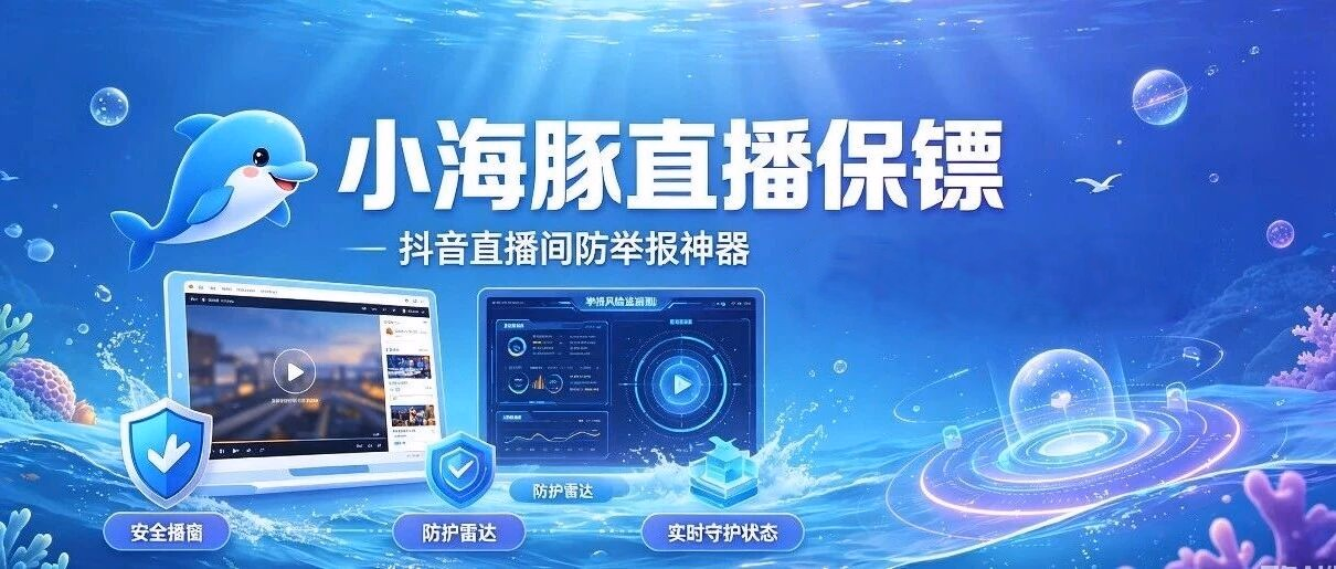 小海豚直播保镖｜抖音直播间防举报神器，一键净化直播环境！多种拉黑模式-一键拉黑-告别被同行举报的烦恼