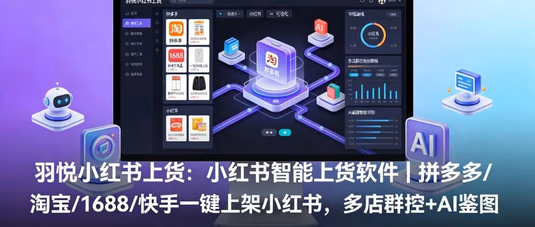 羽悦小红书上货：小红书智能上货软件｜拼多多/淘宝/1688/快手一键上架小红书，多店群控+AI鉴图