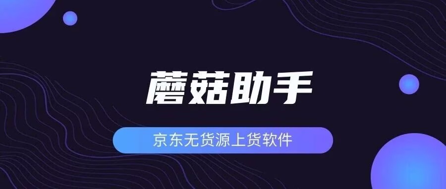 蘑菇助手：京东上货必备，多平台一键上传，自动匹配类目品牌