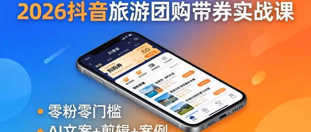 2026抖音旅游团购带券实战课：零粉零门槛，AI文案+剪辑+案例，躺着赚门票佣金（附教程）