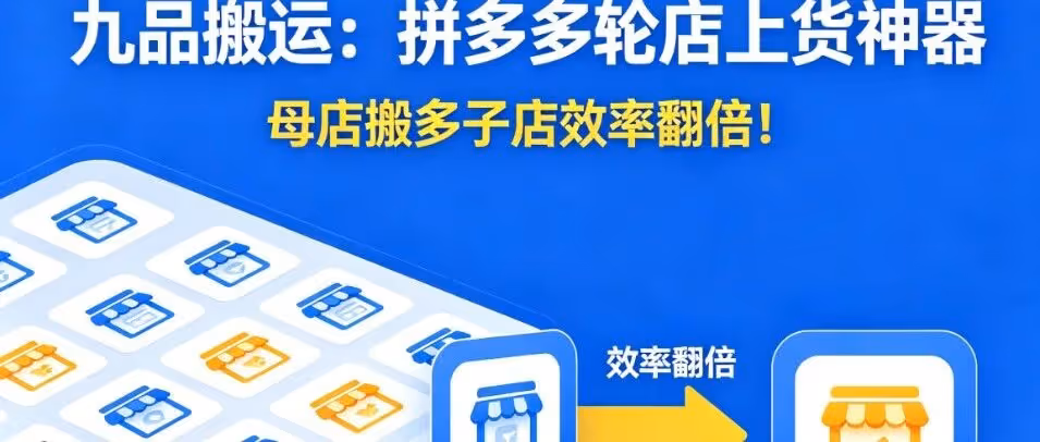 九品搬运：拼多多轮店上货神器，母店搬多子店效率翻倍！