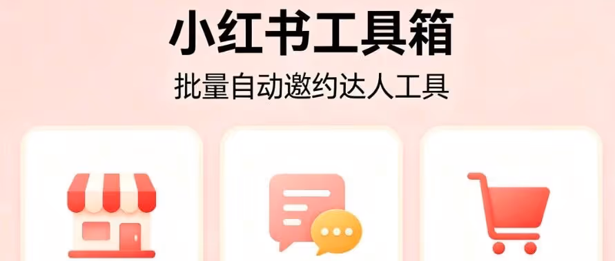 小红书工具箱：批量自动邀约达人-绑定店铺自动发送私信-高效解决达人合作难题