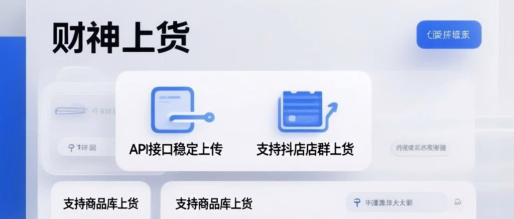 财神上货：抖店店群稳定上货神器，API直连+商品库直调高效无忧