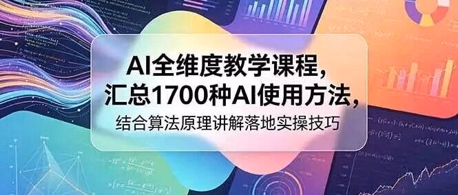 AI全维度教学课程，汇总1700种AI使用方法，结合算法原理讲解落地实操技巧（附教程）