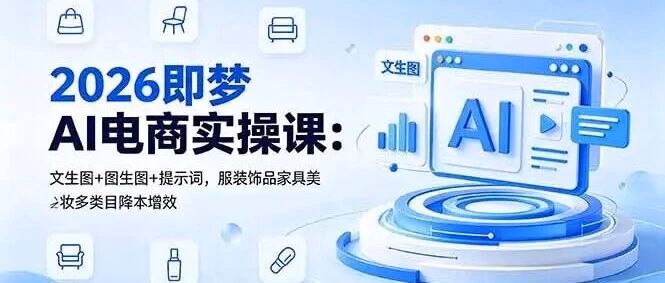 2026即梦AI电商实操课：文生图+图生图+提示词，服装饰品家具美妆多类目降本增效(附教程)