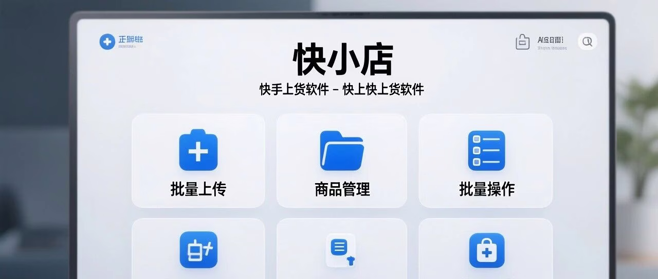 快上快上货软件：快手小店批量上传、商品管理、多店同步高效解决方案