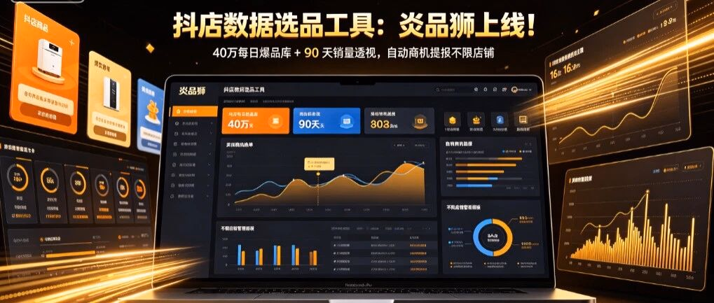 抖店数据选品工具：炎品狮上线！40万每日爆品库 + 90 天销量透视，自动商机提报不限店铺