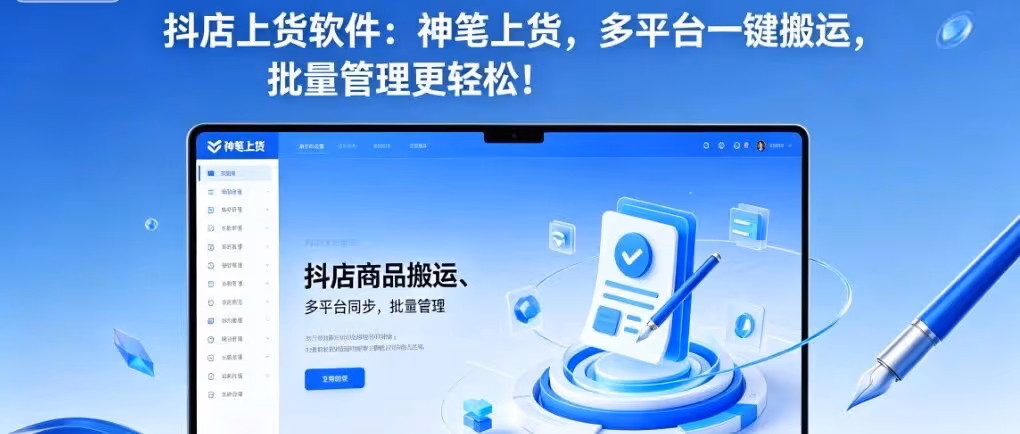 抖店上货软件：神笔上货，多平台一键搬运，批量管理更轻松！