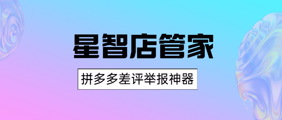 星智店管家：差评一键举报，原价卡爆拼多多流量大促！