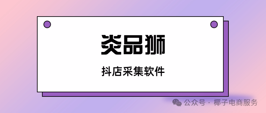 炎品狮：抖店选品开挂神器，关键词抓爆款+实时榜单+蓝海一键挖