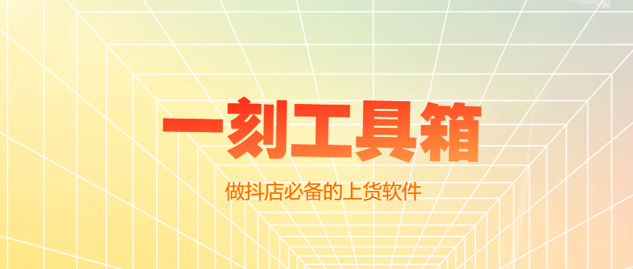 一刻工具箱：跨平台上货神器，淘宝1688拼多多商品秒入抖店