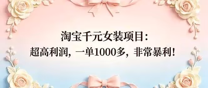 淘宝千元女装项目：超高利润，一单1000多，非常暴利！（附教程）