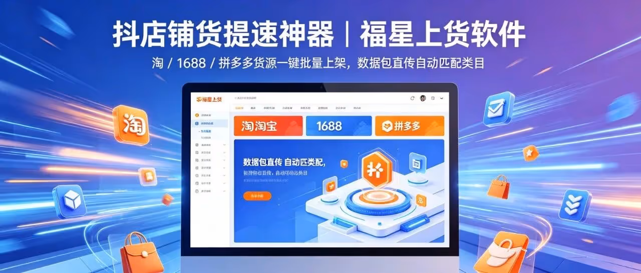 抖店铺货提速神器｜福星上货软件，淘 / 1688 / 拼多多货源一键批量上架，数据包直传自动匹配类目