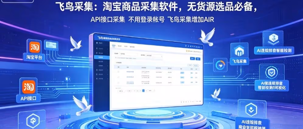 飞鸟采集：淘宝商品采集，API接口免登录不费号，新增AI违规排查，铺货必备