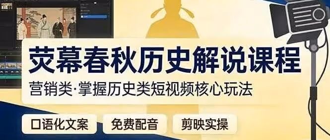 荧幕春秋历史（营销类）解说课程：口语化文案+免费配音+剪映实操，掌握历史类短视频核心玩法（附教程）