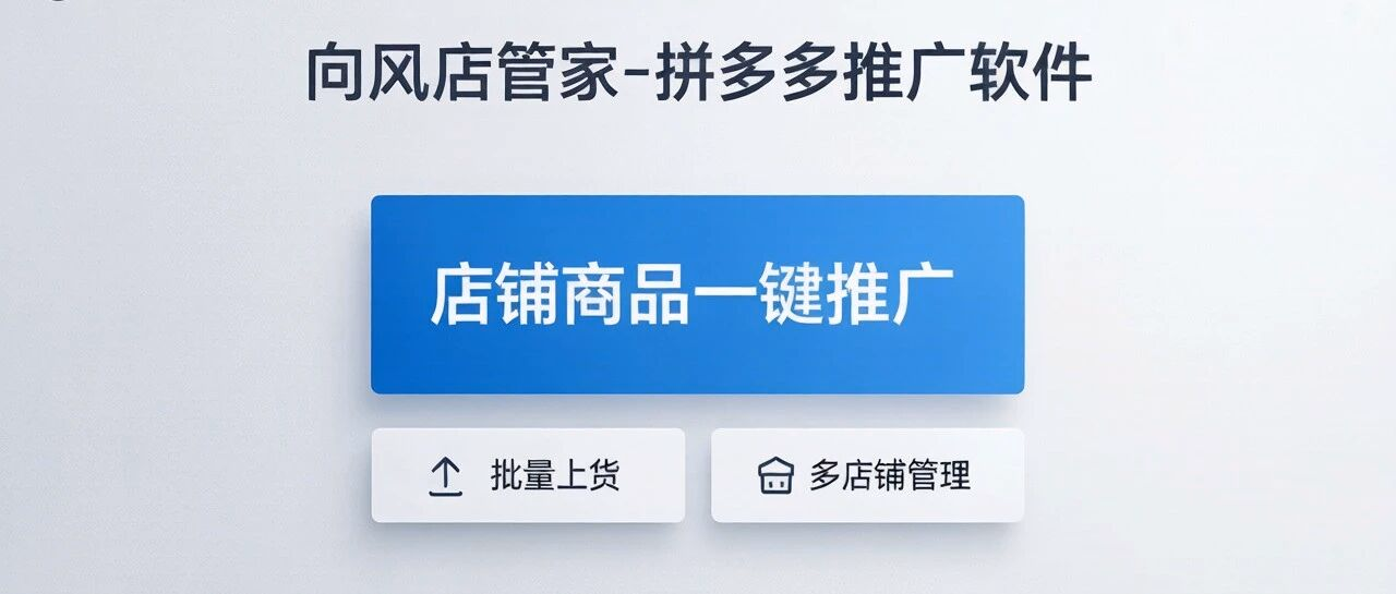 向风店管家-拼多多推广软件-店铺商品一键推广设卷-批量上货-多店铺管理