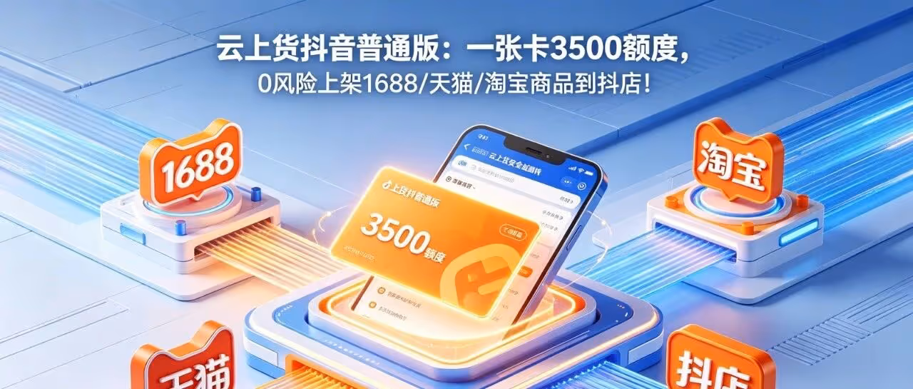 云上货抖音普通版：一张卡3500额度，0风险上架1688/天猫/淘宝商品到抖店！