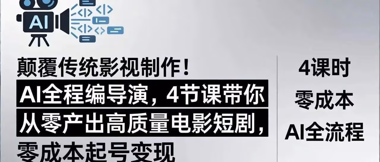 颠覆传统影视制作！AI全程编导演，4节课带你从零产出高质量电影短剧，零成本起号变现