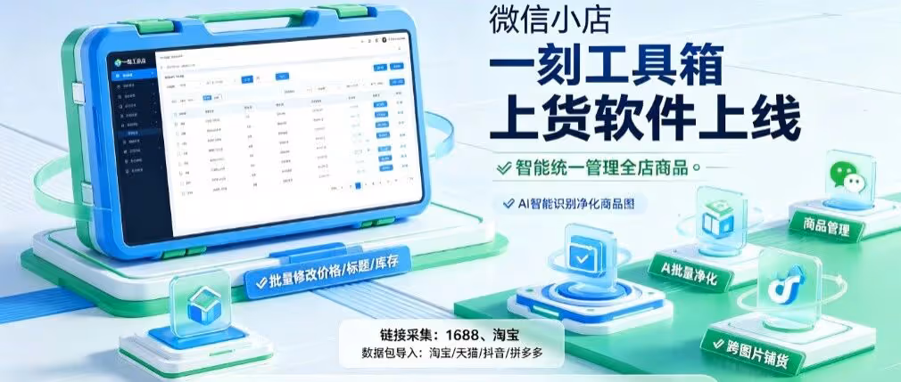 微信小店专属上货软件：一刻工具箱重磅上线！AI 批量上货，跨平台铺货一步到位