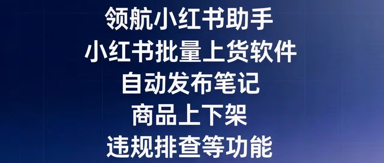 领航小红书助手-小红书批量上货软件-自动发布笔记-商品上下架-违规排查等功能