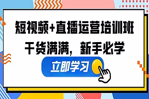 某培训全年短视频+直播运营培训班：干货满满，新手必学！
