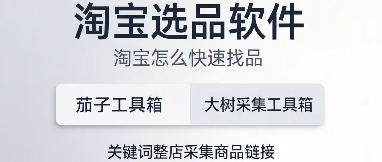 淘宝选品软件-淘宝怎么快速找品-茄子工具箱-大树采集工具箱-关键词整店采集商品链接