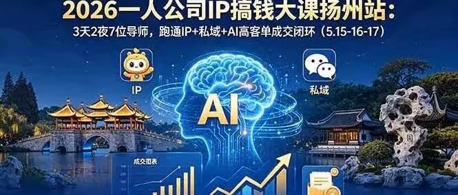 2026一人公司IP搞钱大课扬州站：3天2夜7位导师，跑通IP+私域+AI高客单成交闭环（附教程）