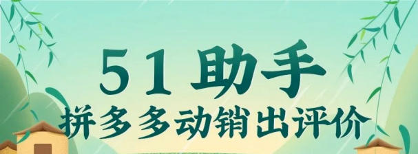 电商神器51助手（旧称小Z助手）强势回归，多元解析+云端护航，好评批量稳出无后顾之忧！