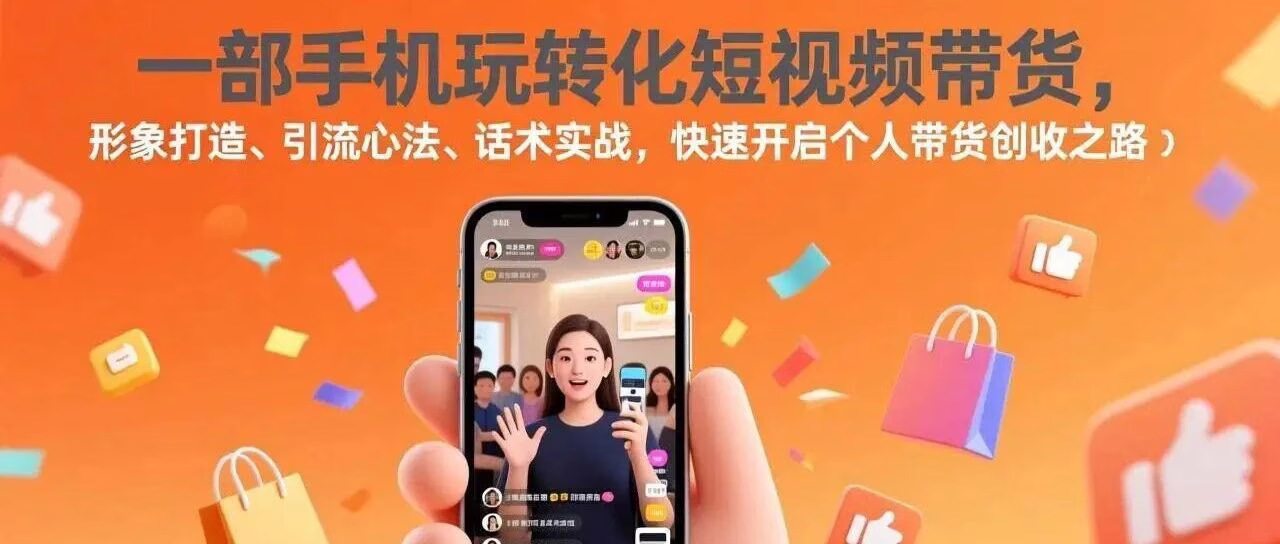 手机玩转短视频带货，形象引流话术全攻略