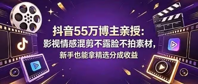 抖音55万博主亲授：影视情感混剪不露脸不拍素材，新手也能拿精选分成收益（附教程）
