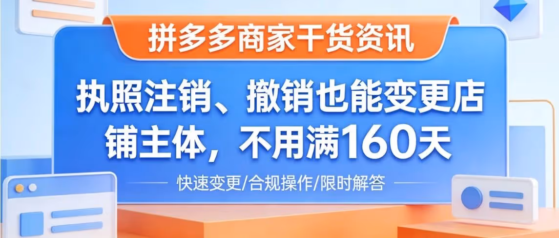 拼多多商家速看：执照注销、撤销也能变更店铺主体，不用满160天