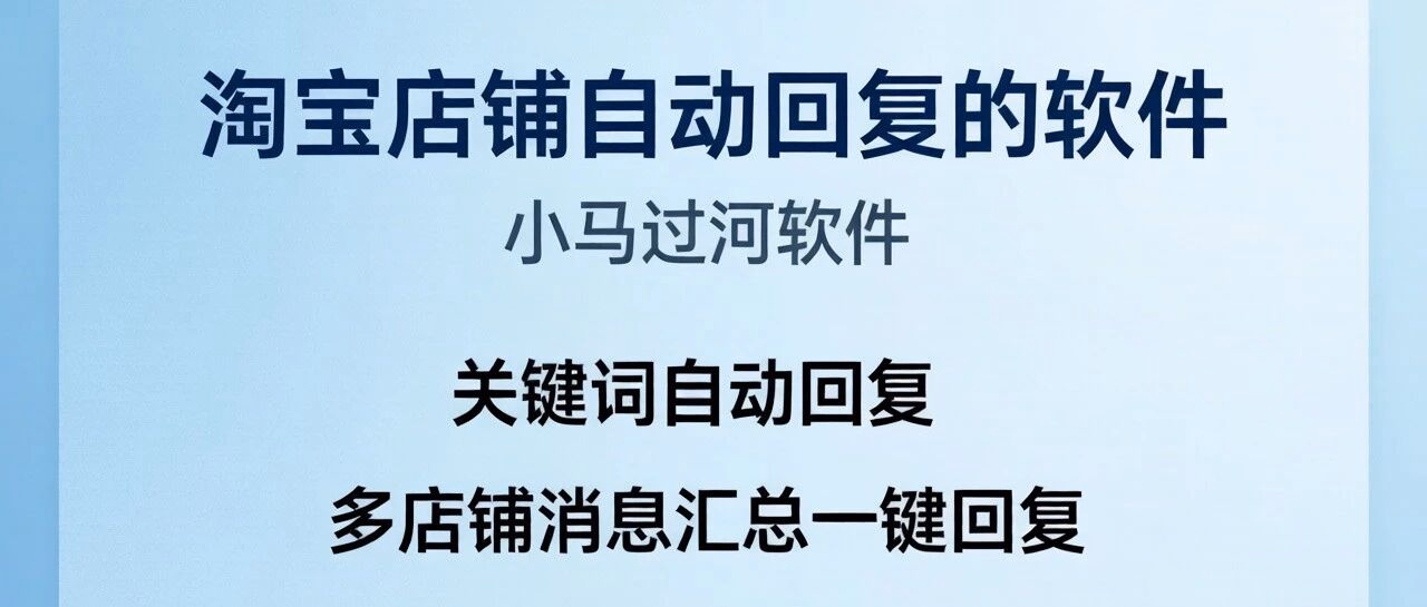 淘宝店铺自动回复的软件-小马过河软件-关键词自动回复-多店铺消息汇总一键回复
